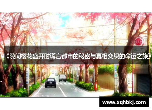 《隙间樱花盛开时谎言都市的秘密与真相交织的命运之旅》 《隙间樱花盛开时谎言都市的秘密与真相交织的命运之旅》